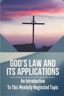 God's Law And Its Applications An Introduction To This Woefully Neglected Topic: Law Of God