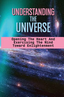 Understanding The Universe Opening The Heart And Exercising The Mind Toward Enlightenment: Finding The Hidden Place