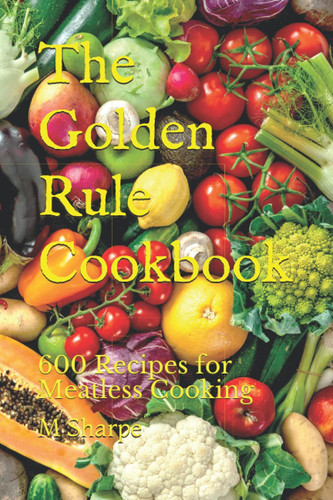 The Golden Rule Cookbook: 600 Recipes for Meatless Cooking