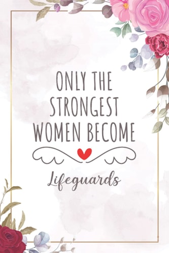 Only The Strongest Women Become Lifeguards: Blank Lined Journal/Notebook for Lifeguard, Lifeguard Practitioner, Perfect Lifeguard Gifts for Women, ... Day, Graduation, Appreciation, and Christmas