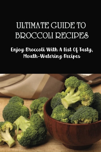 Ultimate Guide To Broccoli Recipes: Enjoy Broccoli With A List Of Tasty, Mouth-Watering Recipes: What Dishes To Make With Broccoli?