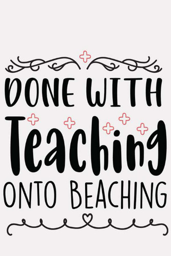 Done with Teaching, Onto Beaching: Wide Ruled Paper Notebook Journal For First Day Of School Cool Lined Workbook for Students Undergraduate ... Notes Composition Size 6 x 9 120 Pages