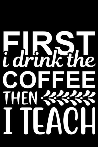 First I Drink the Coffee then I Teach: Wide Ruled Paper Notebook Journal For First Day Of School Cool Lined Workbook for Students Undergraduate ... Notes Composition Size 6 x 9 120 Pages