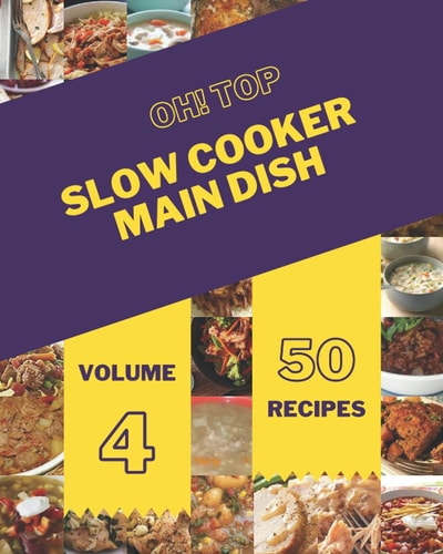 Oh! Top 50 Slow Cooker Main Dish Recipes Volume 4: Everything You Need in One Slow Cooker Main Dish Cookbook!
