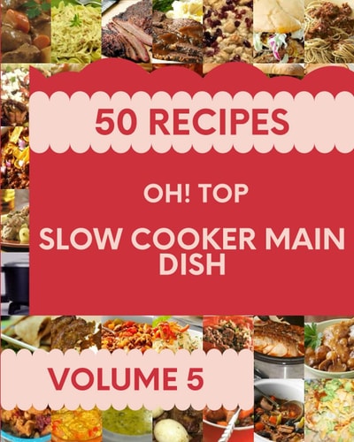 Oh! Top 50 Slow Cooker Main Dish Recipes Volume 5: Home Cooking Made Easy with Slow Cooker Main Dish Cookbook!