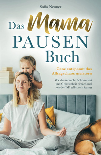 Das MAMA Pausen-Buch - Ganz Entspannt das Alltagschaos Meistern Wie du Mit Mehr Achtsamkeit und Gelassenheit Einfach Mal Wieder du Selbst Sein Kannst