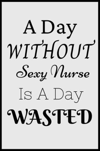 A Day Without Sexy Nurse Is A Day Wasted: NURSES Birthday Gifts, Women Birthday gift nurses Notebook/Journal Diary
