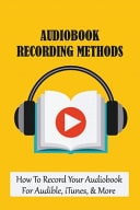 Audiobook Recording Methods How To Record Your Audiobook For Audible, ITunes, & More: How To Upload Your Finished Book To Audible Books