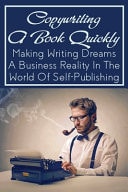 Copywriting A Book Quickly Making Writing Dreams A Business Reality In The World Of Self-Publishing: The Art Of Using Neuroscience To Persuade