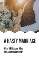 A Hasty Marriage What Will Happen When The Secret Is Exposed?: Known Each Other A Few Weeks