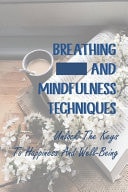Breathing and Mindfulness Techniques Unlock the Keys to Happiness and Well-Being: The Subject of Mindfulness