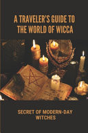 A Traveler's Guide To The World Of Wicca Secret Of Modern-Day Witches: Wiccan Magic