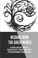 Wisdom From The Green World Learn About Magic Tricks With Tree And Tips For Beginner Magicians: Wicca Tree Magic
