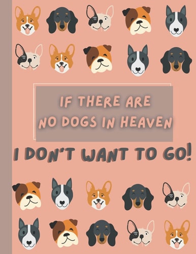 Funny Dog Journal: “If there are no dogs in heaven, I don’t want to go”: Dogs logbook, journal, notebook and all set of record charts for your pup *BIRTHDAY*BONUS*