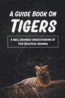 A Guide Book On Tigers A Well-Rounded Understanding Of This Beautiful Mammal: How Do Tigers Mate And Reproduce