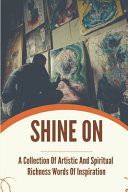 Shine On A Collection Of Artistic And Spiritual Richness Words Of Inspiration: Turn Words Into Strength