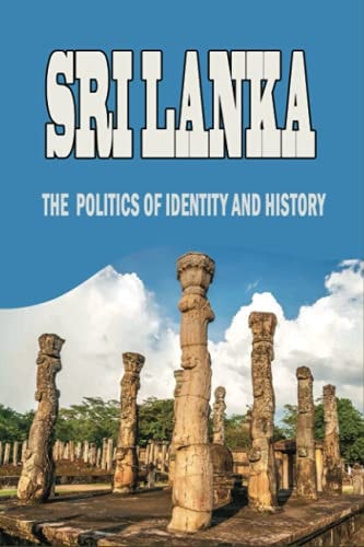 Sri Lanka The Politics Of Identity and History: The Facts About Modern Sri Lanka