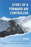 Story Of A Forward Air Controller Offer A Rare Glimpse Into The Life Of A Young FAC: Story Of A Forward Air Controller Air Force