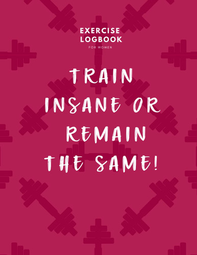 Train Insane Or Remain The Same: Exercise log book and fitness journal For Women 8.5x11 With Color pages