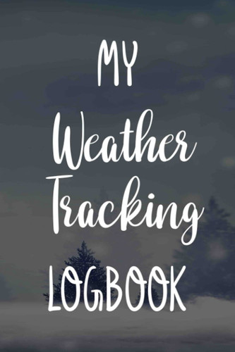 My Weather Tracking Logbook: Weather Tracking 120 page 6 x 9 Notebook Journal - Great Gift For Any Nature Lover!