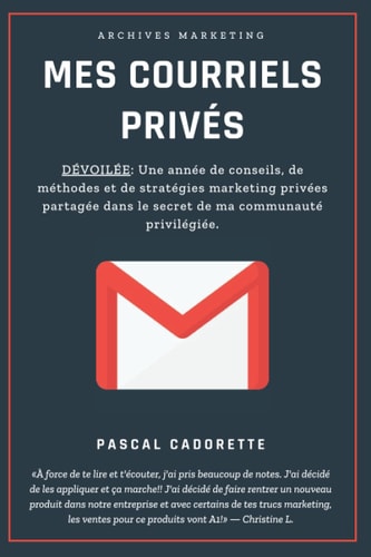 Mes Courriels Privés DÉVOILÉ: une Année de Conseils, de Méthodes et de Stratégies Marketing Privées Partagés Dans le Secret de Ma Communauté Privilégiée