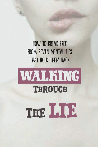 Walking Through The Lie How To Break Free From Seven Mental Ties That Hold Them Back: Keep Them From Living Free