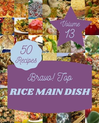 Bravo! Top 50 Rice Main Dish Recipes Volume 13: Save Your Cooking Moments with Rice Main Dish Cookbook!