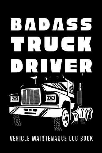 Trucking Gifts: Vehicle Maintenance Log Book: Badass Truck Driver: Oil Change Log Book | Repair and Service Record Book for Trucks
