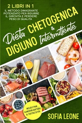 Dieta Chetogenica e Digiuno Intermittente 2 Libri in 1: il Metodo Dimagrante Potenziato per Ridurre il Girovita e Perdere Peso Di Qualità | Inclusi 2 Piani Alimentari Adattabili Al Tuo Stile Di Vita