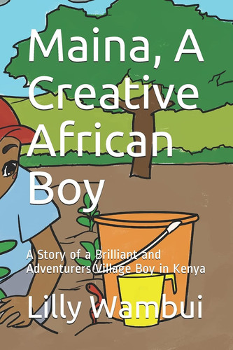 Maina, a Creative African Boy A Story of a Brilliant and Adventurers Village Boy in Kenya
