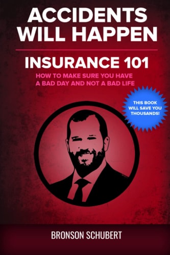 Accidents Will Happen: Insurance 101: How to Make Sure You Have a Bad Day and Not a Bad Life