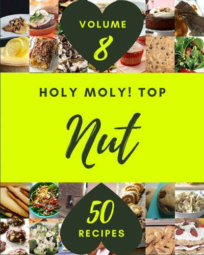 Holy Moly! Top 50 Nut Recipes Volume 8: More Than a Nut Cookbook