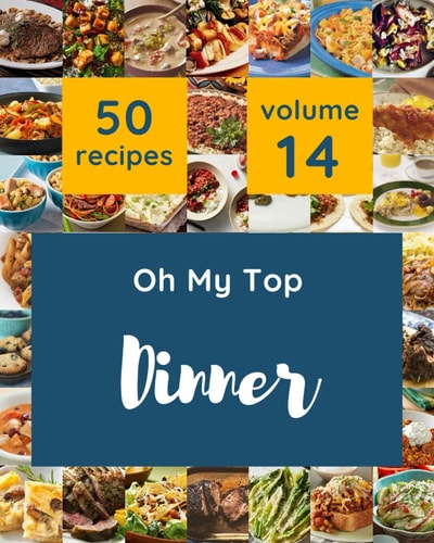 Oh My Top 50 Dinner Recipes Volume 14: Start a New Cooking Chapter with Dinner Cookbook!