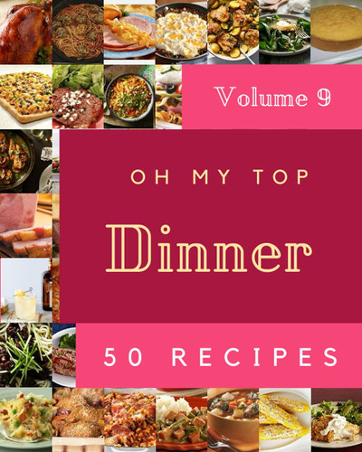 Oh My Top 50 Dinner Recipes Volume 9: Make Cooking at Home Easier with Dinner Cookbook!