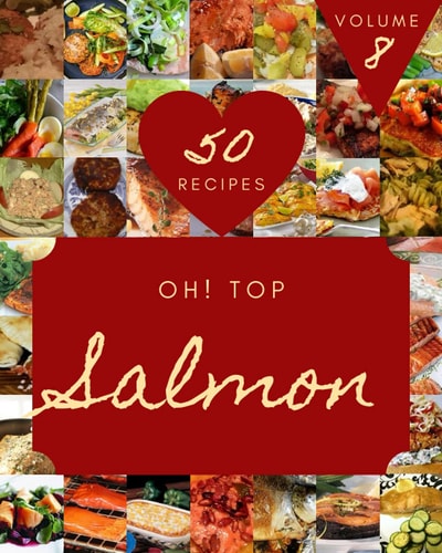 Oh! Top 50 Salmon Recipes Volume 8: Not Just a Salmon Cookbook!