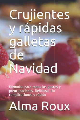 Crujientes y rápidas galletas de Navidad: Fórmulas para todos los gustos y preocupaciones. Delicioso, sin complicaciones y rápido (Spanish Edition)