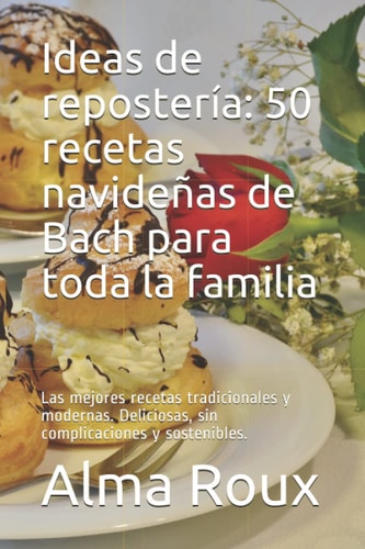 Ideas de repostería: 50 recetas navideñas de Bach para toda la familia: Las mejores recetas tradicionales y modernas. Deliciosas, sin complicaciones y sostenibles. (Spanish Edition)