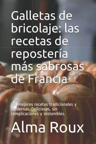 Galletas de bricolaje: las recetas de repostería más sabrosas de Francia: Las mejores recetas tradicionales y modernas. Deliciosas, sin complicaciones y sostenibles. (Spanish Edition)