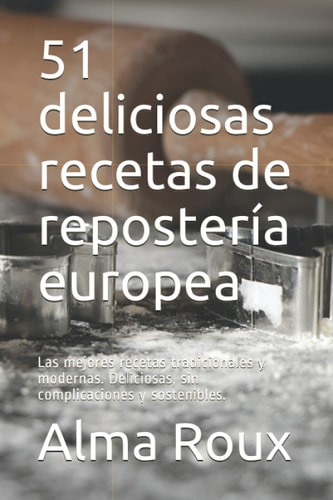 51 deliciosas recetas de repostería europea: Las mejores recetas tradicionales y modernas. Deliciosas, sin complicaciones y sostenibles. (Spanish Edition)