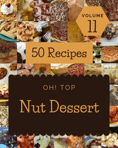 Oh! Top 50 Nut Dessert Recipes Volume 11: Explore Nut Dessert Cookbook NOW!