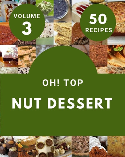 Oh! Top 50 Nut Dessert Recipes Volume 3: A Nut Dessert Cookbook You Will Need