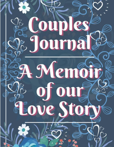 Couples Journal: A Memoir of Our Love Story - A Treasured Keepsake To Store Precious Memories Of Your Love For Each Other: Couples Journal with ... Thoughts and Feelings of Your Relationship