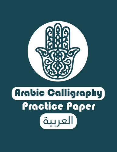 ARABIC CALLIGRAPHY PRACTICE PAPER: WORKBOOK TO PRACTICE ARABIC CALLIGRAPHY HANDWRITING PAPER LETTER BLANK WRITING BOOK LETTERS, CHARACTERS .