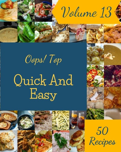 Oops! Top 50 Quick And Easy Recipes Volume 13: Home Cooking Made Easy with Quick And Easy Cookbook!