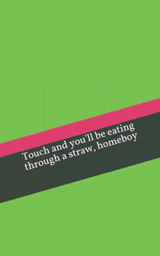 Touch and you'll be eating through a straw, homeboy