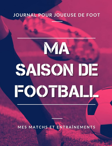 Ma Saison de Football, Mes Matchs et Entraînements, Journal pour Joueuse de Foot: Livre de Foot Féminin pour Footballeuse, Enfant, Fille, Adolescente | Grand Format (French Edition)
