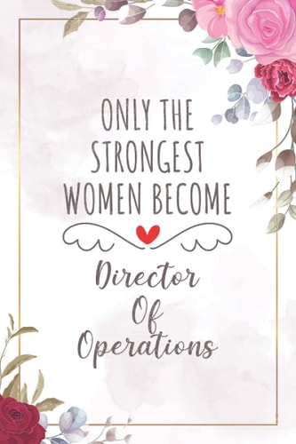Only The Strongest Women Become Director of Operations: Blank Lined Journal/Notebook for Director of Operation, Director of Operation Practitioner, ... Day, Graduation, Appreciation, and Christmas