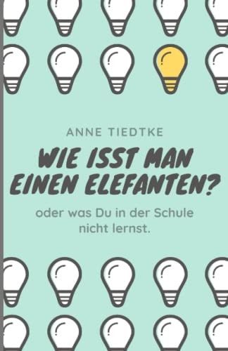 wie isst man einen Elefanten?: Oder was du in der Schule nicht lernst. (German Edition)