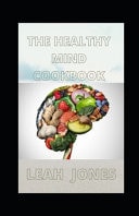 The Healthy Mind Cookbook Delicious Recipes to Improve Brain Function, Mood, Memory and Mental Clarity