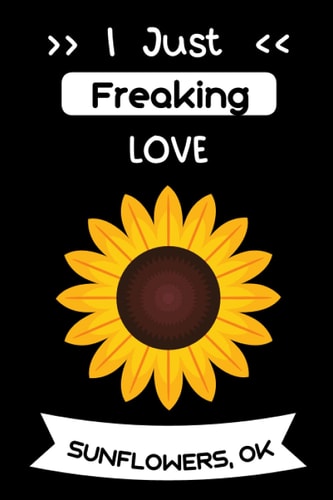 I Just Freaking LOVE Sunflowers: Blank Lined Notebook | Funny Hilarious Cute Gift For Sunflowers Lovers Journal | 6 x 9 inches ,100 lined pages